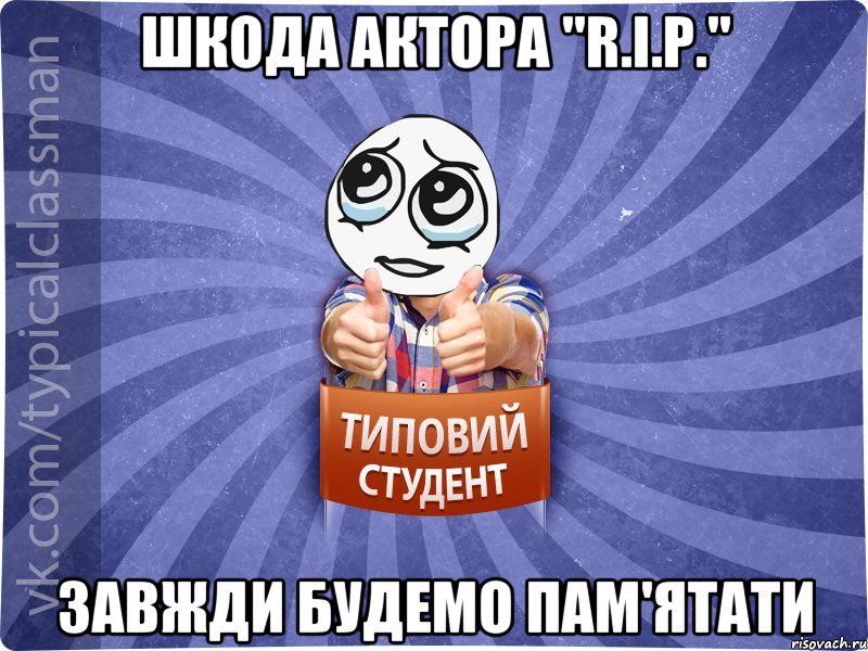 Шкода актора "R.I.P." Завжди будемо пам'ятати