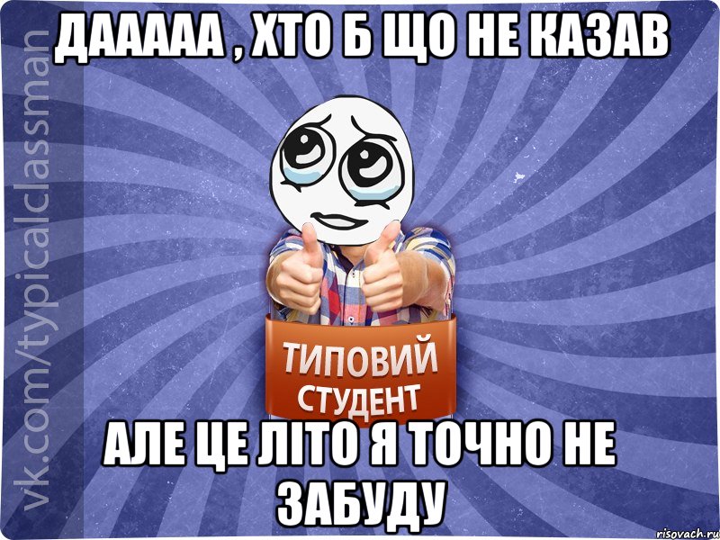 дааааа , хто б що не казав але це літо я точно не забуду