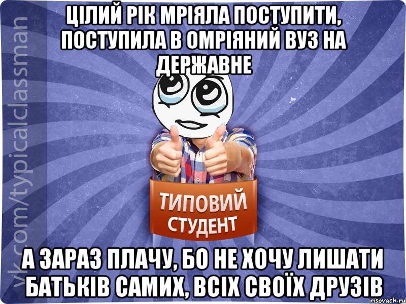 цілий рік мріяла поступити, поступила в омріяний ВУЗ на державне а зараз плачу, бо не хочу лишати батьків самих, всіх своїх друзів