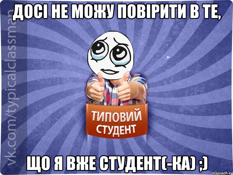 досі не можу повірити в те, що я вже студент(-ка) ;)