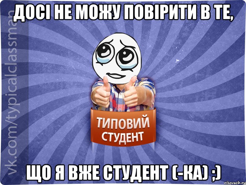 досі не можу повірити в те, що я вже студент (-ка) ;)