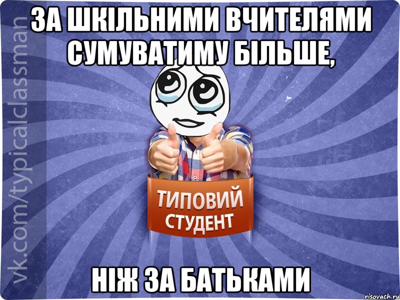 За шкільними вчителями сумуватиму більше, Ніж за батьками