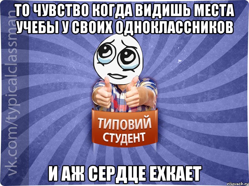то чувство когда видишь места учебы у своих одноклассников и аж сердце ехкает
