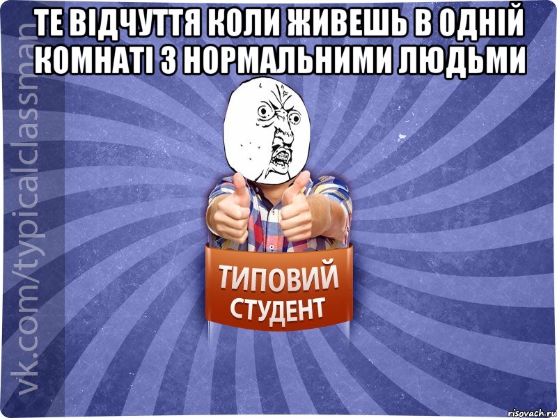 те відчуття коли живешь в одній комнаті з нормальними людьми 