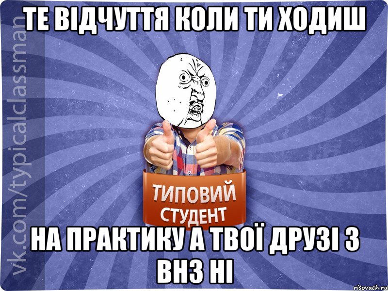 Те відчуття коли ти ходиш на практику а твої друзі з ВНЗ ні, Мем 444524543