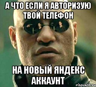 А ЧТО ЕСЛИ Я АВТОРИЗУЮ ТВОЙ ТЕЛЕФОН НА НОВЫЙ ЯНДЕКС АККАУНТ, Мем  а что если я скажу тебе