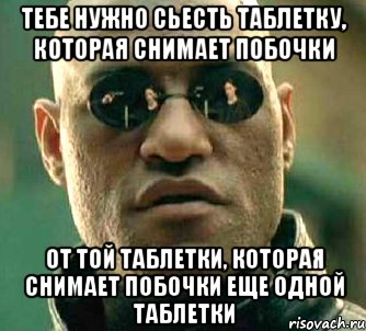 Тебе нужно сьесть таблетку, которая снимает побочки От той таблетки, которая снимает побочки еще одной таблетки, Мем  а что если я скажу тебе