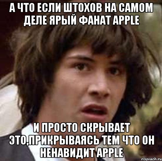 А что если Штохов на самом деле ярый фанат apple И просто скрывает это,прикрываясь тем что он ненавидит apple, Мем А что если (Киану Ривз)