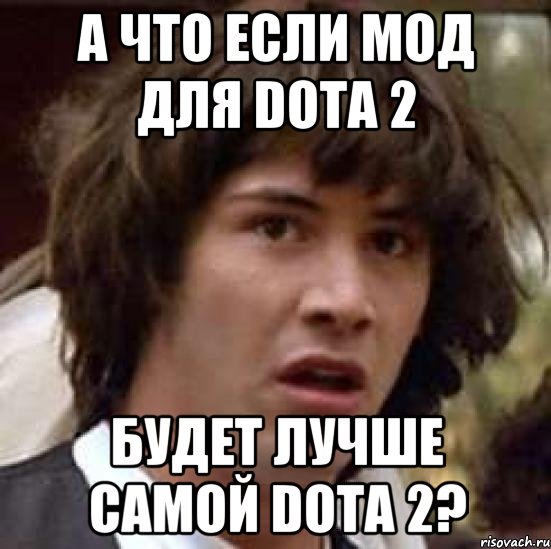 А что если мод для Dota 2 будет лучше самой Dota 2?, Мем А что если (Киану Ривз)