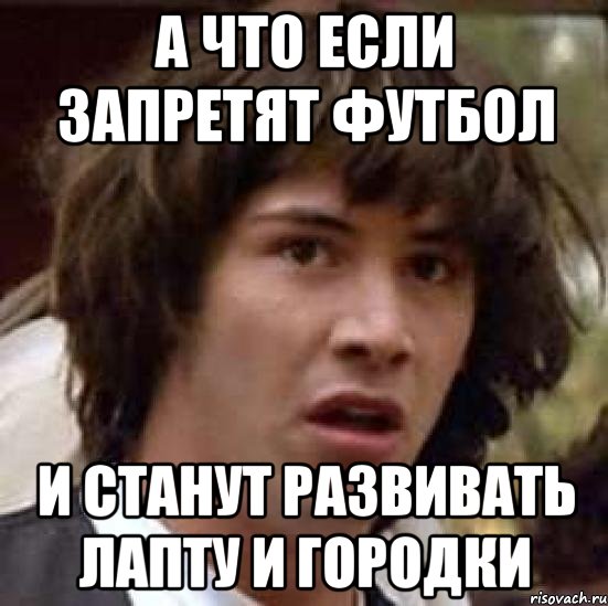 А что если запретят футбол и станут развивать лапту и городки, Мем А что если (Киану Ривз)