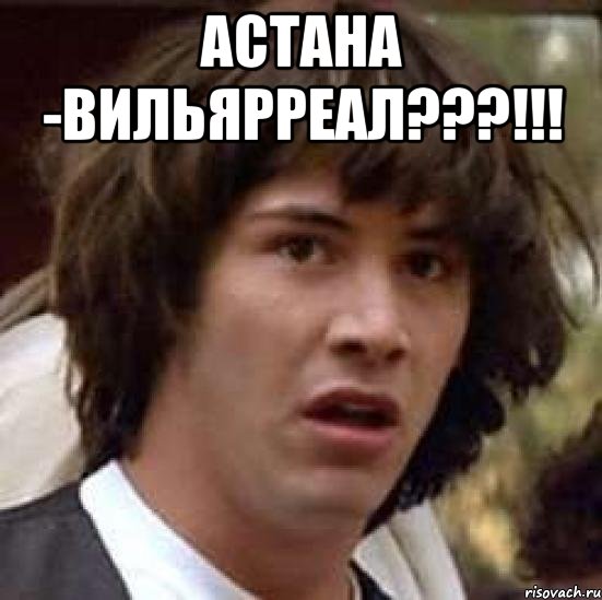 астана -вильярреал???!!! , Мем А что если (Киану Ривз)