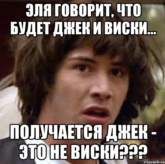 Эля говорит, что будет Джек и виски... Получается Джек - это не виски???, Мем А что если (Киану Ривз)