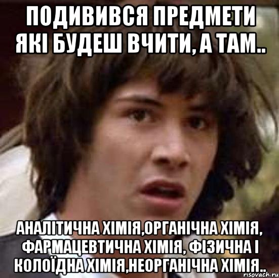 подивився предмети які будеш вчити, а там.. аналітична хімія,органічна хімія, фармацевтична хімія, фізична і колоїдна хімія,неорганічна хімія.., Мем А что если (Киану Ривз)