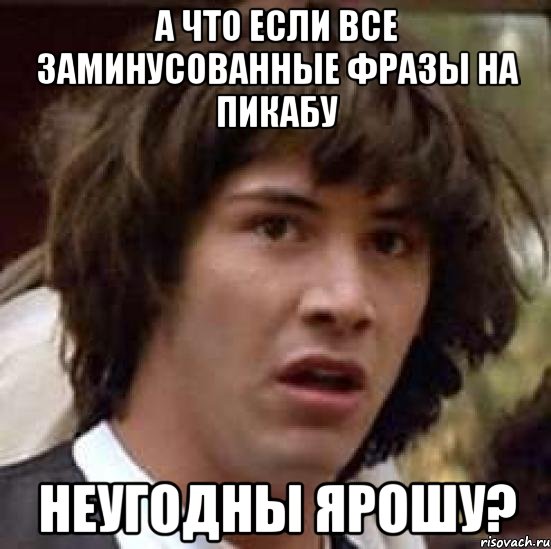 а что если все заминусованные фразы на пикабу неугодны ярошу?, Мем А что если (Киану Ривз)