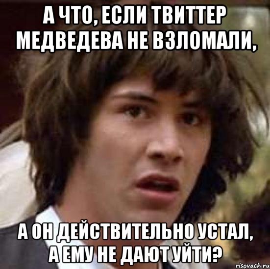 А что, если твиттер Медведева не взломали, а он действительно устал, а ему не дают уйти?, Мем А что если (Киану Ривз)