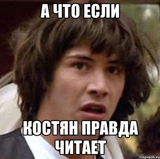 А что если Костян правда читает, Мем А что если (Киану Ривз)