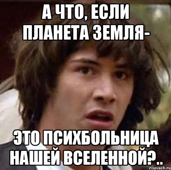 А что, если планета Земля- это психбольница нашей Вселенной?.., Мем А что если (Киану Ривз)