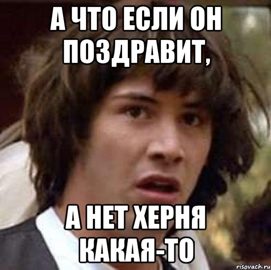 а что если он поздравит, а нет херня какая-то, Мем А что если (Киану Ривз)