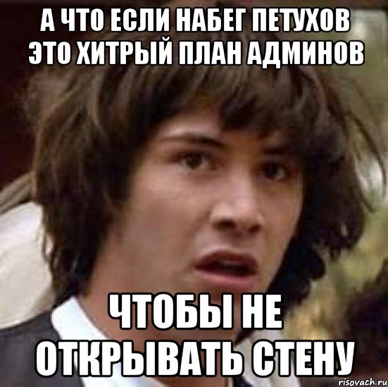 А что если набег петухов это хитрый план админов чтобы не открывать стену, Мем А что если (Киану Ривз)