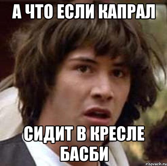 а что если капрал сидит в кресле басби, Мем А что если (Киану Ривз)