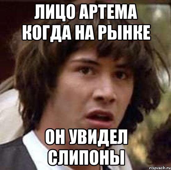 Лицо артема когда на рынке Он увидел слипоны, Мем А что если (Киану Ривз)