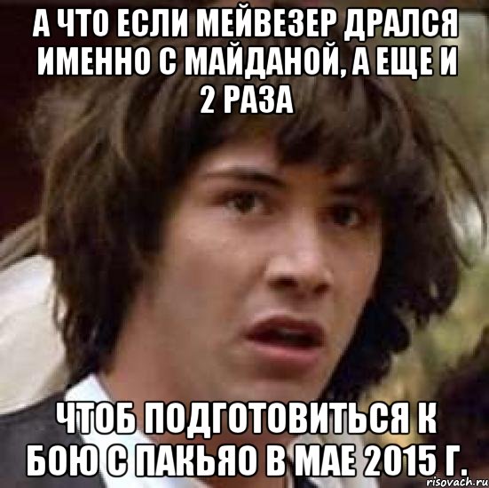 А что если Мейвезер дрался именно с Майданой, а еще и 2 раза Чтоб подготовиться к бою с Пакьяо в мае 2015 г., Мем А что если (Киану Ривз)