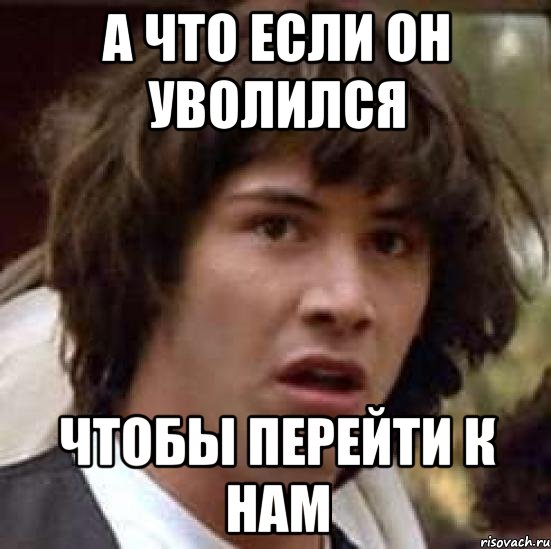 А что если он уволился чтобы перейти к нам, Мем А что если (Киану Ривз)