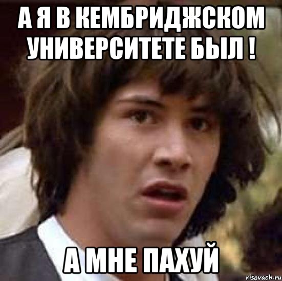 А Я В КЕМБРИДЖСКОМ УНИВЕРСИТЕТЕ БЫЛ ! А МНЕ ПАХУЙ, Мем А что если (Киану Ривз)