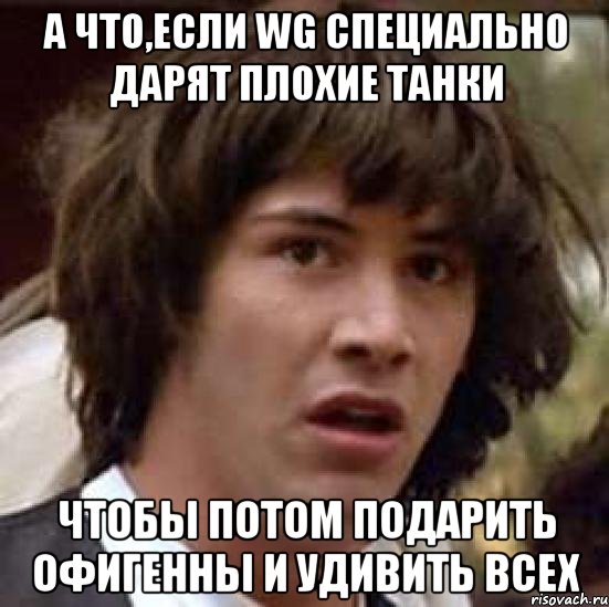 А что,если WG специально дарят плохие танки Чтобы потом подарить офигенны и удивить всех, Мем А что если (Киану Ривз)
