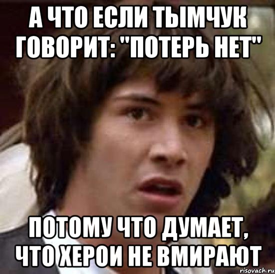 А что если Тымчук говорит: "Потерь нет" Потому что думает, что херои не вмирают, Мем А что если (Киану Ривз)