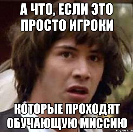 А что, если это просто игроки Которые проходят обучающую миссию, Мем А что если (Киану Ривз)
