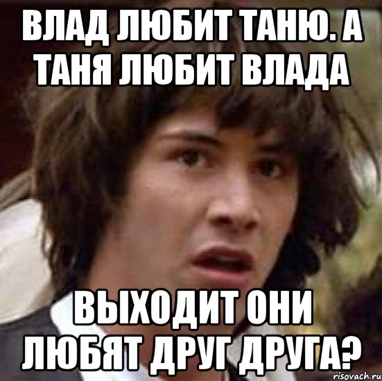 влад любит таню. а таня любит влада выходит они любят друг друга?, Мем А что если (Киану Ривз)