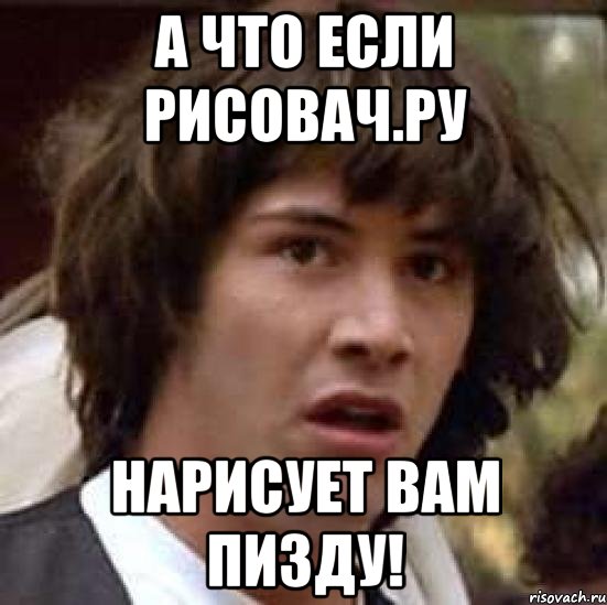 А что если Рисовач.ру Нарисует вам пизду!, Мем А что если (Киану Ривз)