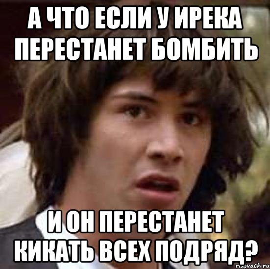 А что если у Ирека перестанет бомбить И он перестанет кикать всех подряд?, Мем А что если (Киану Ривз)