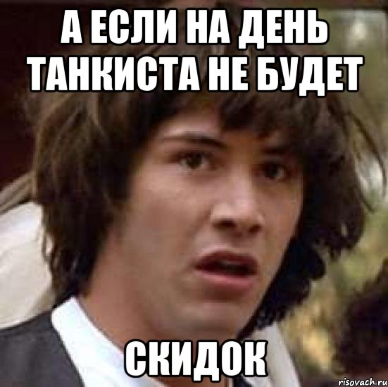 А если на день танкиста не будет скидок, Мем А что если (Киану Ривз)
