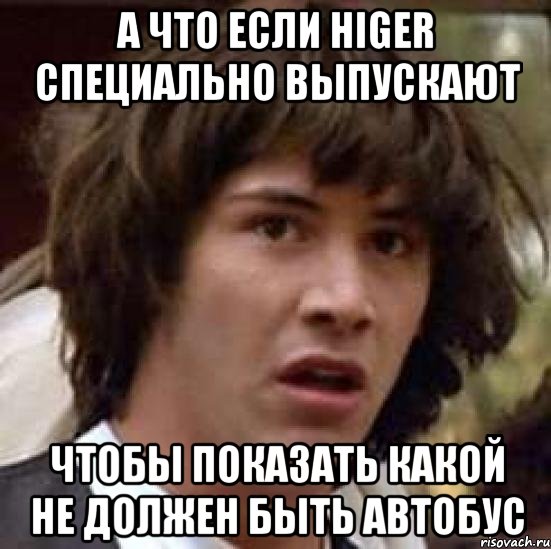 А ЧТО ЕСЛИ HIGER СПЕЦИАЛЬНО ВЫПУСКАЮТ ЧТОБЫ ПОКАЗАТЬ КАКОЙ НЕ ДОЛЖЕН БЫТЬ АВТОБУС, Мем А что если (Киану Ривз)