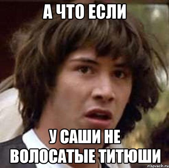 А что если У саши не волосатые титюши, Мем А что если (Киану Ривз)