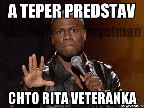 A teper predstav chto rita veteranka, Мем  А теперь представь