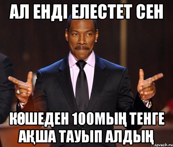 Ал енді елестет сен көшеден 100мың тенге ақша тауып алдың, Мем  а теперь представьте