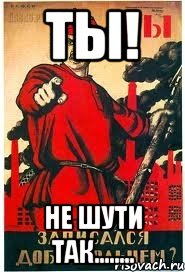 Ты! не шути так........