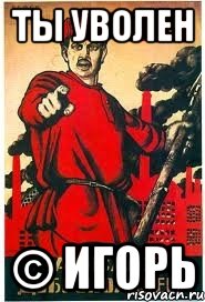ты уволен © Игорь