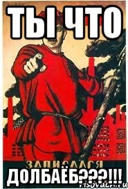 ТЫ ЧТО ДОЛБАЁБ???!!!