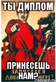 ты диплом принесешь нам?