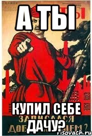А ты купил себе дачу?
