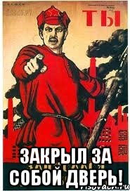  закрыл за собой дверь!