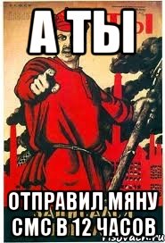 а ты отправил мяну смс в 12 часов