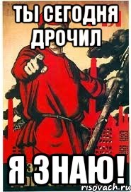 ты сегодня дрочил я знаю!