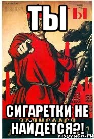 Ты Сигаретки не найдется?!
