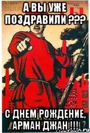 А ВЫ УЖЕ ПОЗДРАВИЛИ ??? С ДНЕМ РОЖДЕНИЕ, АРМАН ДЖАН !!!