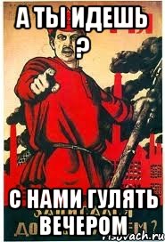 А ты идешь ? С нами гулять вечером